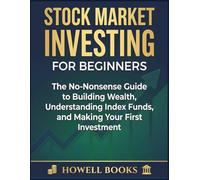 Stock Market Investing for Beginners: The No-Nonsense Guide to Building Wealth, Understanding Index Funds, and Making Your First Investment