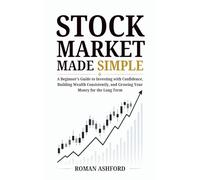 Stock Market Made Simple: A Beginner’s Guide to Investing with Confidence, Building Wealth Consistently, and Growing Your Money for the Long Term