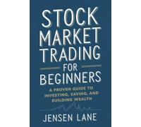 Stock Market Trading for Beginners: A Proven Guide to Investing, Saving, and Building Wealth