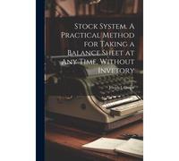 Stock System. A Practical Method For Taking A Balance Sheet At Any Time, Without Invetory