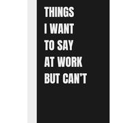 Stocking Fillers Adults: Things I Want to Say at Work but Can't: Funny Lined Notebook With Quotes for Work, Women, Coworkers