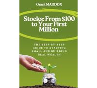 Stocks: From $100 to Your First Million: The Step-by-Step Guide to Starting Small and Building Real Wealth