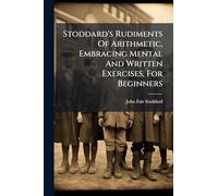 Stoddard's Rudiments Of Arithmetic, Embracing Mental And Written Exercises, For Beginners