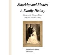 Stoeckles and Binders A Family History: Based on the Eleonora Binder and John Stoeckle Family