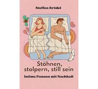 Stöhnen, stolpern, still sein - Intime Pannen mit Nachhall - Eine sarkastisch-subtile Liebeserklärung an die Missgeschicke im Bett: Zwischen ... Wenn Sex zur Slapstick-Nummer wird.