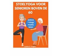 STOELYOGA VOOR SENIOREN BOVEN DE 60: Eenvoudige oefeningen om de houding te verbeteren, pijnverlichting, betere flexibiliteit, kracht en afvallen in 10 minuten per dag + 7-daags maaltijdplan om