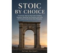 Stoic By Choice: The Secular, Step-by-Step Guide to Building Discipline, Mastering Your Emotions, and Living with Purpose Using Ancient Stoic Philosophy