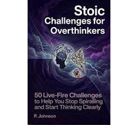 Stoic Challenges for Overthinkers: 50 Live-Fire Challenges to Stop Spiraling and Start Thinking Clearly