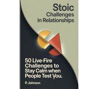 Stoic Challenges in Relationships: 50 Live-Fire Challenges to Stay Calm When People Test You