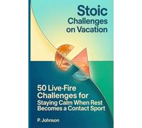 Stoic Challenges on Vacation: 50 Live-Fire Challenges for Staying Calm When Rest Becomes a Contact Sport