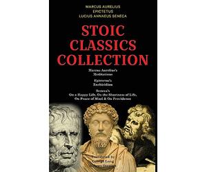 Stoic Classics Collection: Marcus Aurelius’s Meditations, Epictetus’s Enchiridion, Seneca’s On a Happy Life, On the Shortness of Life, On Peace of Mind & On Providence