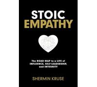 Stoic Empathy: The Road Map to a Life of Influence, Self-leadership, and Integrity