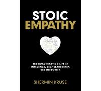 Stoic Empathy: The Road Map to a Life of Influence, Self-Leadership, and Integrity