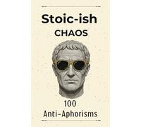 Stoic-ish Chaos: 100 Anti-Aphorisms for a World That Forgot to Log Out