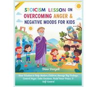 Stoic Lesson on Overcoming Anger & Negative Moods for Kids: Stoicism Wisdom to Help Modern Children Manage Big Feelings, Control Anger, Calm Emotions, Build Inner Peace, & Self-Control