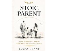 STOIC PARENT: CALM GUIDANCE FOR RAISING RESILIENT KIDS IN A CHAOTIC WORLD
