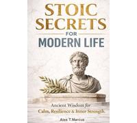 Stoic Secrets for Modern Life: Ancient Wisdom to Build Calm, Confidence, and Inner Strength