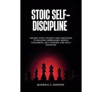STOIC SELF-DISCIPLINE: Ancient Stoic Secrets and strategies to Building Unbreakable Mental Toughness, Self-Control and Daily Discipline
