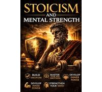 Stoicism and Mental Strength: How to Master Your Emotions, Build Unbreakable Resilience, and Stay Calm in a Chaotic World