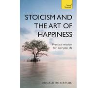 Stoicism and the Art of Happiness: Practical wisdom for everyday life: embrace perseverance, strength and happiness with stoic philosophy