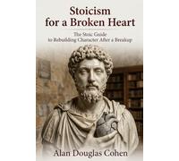 Stoicism for a Broken Heart: The Stoic Guide to Rebuilding Character After a Breakup