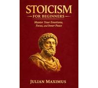 Stoicism for Beginners: Master Your Emotions, Focus, and Inner Peace