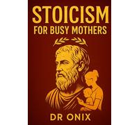 STOICISM FOR BUSY MOTHERS: How to maintain calm and mental clarity in the midst of family chaos using a stoic mindful breathing technique, WITHOUT losing control or feeling overwhelmed!
