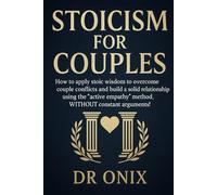 STOICISM FOR COUPLES: How to apply stoic wisdom to overcome couple conflicts and build a solid relationship using the "active empathy" method, WITHOUT constant arguments!