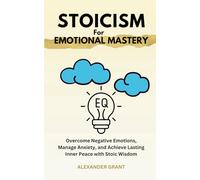 Stoicism For Emotional Mastery: Overcome Negative Emotions, Manage Anxiety, and Achieve Lasting Inner Peace with Stoic Wisdom