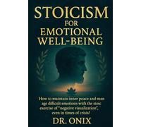 STOICISM FOR EMOTIONAL WELL-BEING: How to maintain inner peace and manage difficult emotions with the stoic exercise of "negative visualization", even in times of crisis!