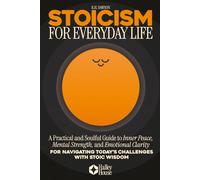 Stoicism for Everyday Life: A Practical and Soulful Guide to Inner Peace, Mental Strength, and Emotional Clarity for Navigating Today’s Challenges with Stoic Wisdom