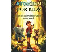 STOICISM FOR KIDS: Simple Stoic Stories and Lessons to Manage Emotions, Overcome Challenges, and Grow Stronger Every Day