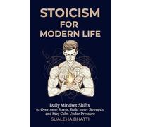 Stoicism for Modern Life - Daily Mindset Shifts to Overcome Stress, Build Inner Strength, and Stay Calm Under Pressure: A Practical Guide to Using ... and Unshakable Confidence in the 21st Century
