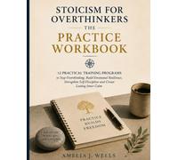 Stoicism For Overthinkers - The Practice Workbook: 12 Practical Training Programs to Stop Overthinking, Build Emotional Resilience, Strengthen Self-Discipline and Create Lasting Inner Calm.