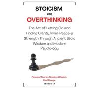 Stoicism For Overthinking: The Art of Letting Go and Finding Clarity, Inner Peace & Strength through Ancient Stoic Wisdom and Modern Psychology | True Stories, Timeless Wisdom. Real Change