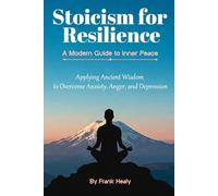 Stoicism For Resilience, A Modern Guide to Inner Peace: Applying Ancient Wisdom to Overcome Anxiety, Anger, and Depression