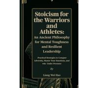 Stoicism for the Warriors and Athletes: An Ancient Philosophy for Mental Toughness and Resilient Leadership: Practical Strategies to Conquer Adversity, Master Your Emotions, and win Under Pressure