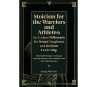 Stoicism for the Warriors and Athletes: An Ancient Philosophy for Mental Toughness and Resilient Leadership: Practical Strategies to Conquer Adversity, Master Your Emotions, and win Under Pressure