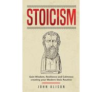 Stoicism: Gain Wisdom, Resilience and Calmness creating your Modern Stoic Routine