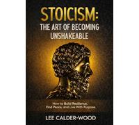 Stoicism: The Art of Becoming Unshakeable: How to Build Resilience, Find Peace, and Live With Purpose