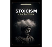 Stoicism to Stop Overthinking: Control Your Mind, Overcome Anxiety, and Become Mentally Unshakable