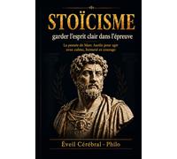 STOÏCISME : garder l'esprit clair dans l'épreuve: La pensée de Marc Aurèle pour agir avec calme, fermeté et courage