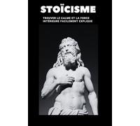 STOÏCISME: Guide Simple, Facilement Expliqué, pour tout Comprendre