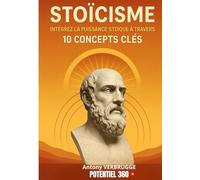 STOICISME: intégrez la puissance stoïque à travers 10 concepts clés