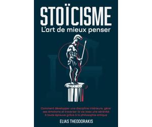 STOÏCISME - L'art de mieux penser: Comment développer une discipline intérieure, gérer ses émotions & traverser la vie avec une sérénité à toute épreuve grâce à la philosophie antique