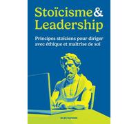 Stoïcisme & Leadership: Principes Stoïciens Pour Diriger Avec Éthique Et Maîtrise De Soi