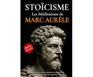 STOÏCISME - Les Méditations de Marc Aurèle: L'art de vivre à travers le journal, les pensées et la philosophie du plus sage des empereurs romains.
