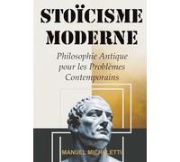 STOÏCISME MODERNE: Philosophie Antique pour les Problèmes Contemporains