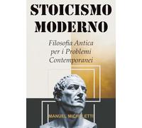 STOICISMO MODERNO: Filosofia Antica per i Problemi Contemporanei