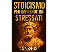 STOICISMO PER IMPRENDITORI STRESSATI: Come Prendere Decisioni Difficili Con Serenità E Concentrazione Applicando Il "Circolo Di Controllo" Stoico, SENZA Essere Paralizzati Dallo Stress Della Vita Quot